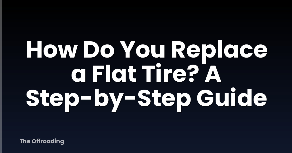 How Do You Replace a Flat Tire? A Step-by-Step Guide