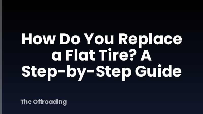 How Do You Replace a Flat Tire? A Step-by-Step Guide