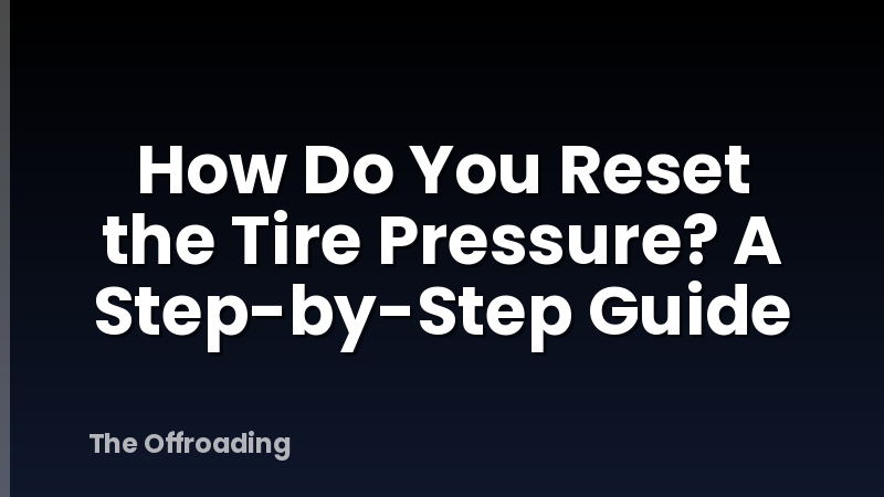How Do You Reset the Tire Pressure? A Step-by-Step Guide