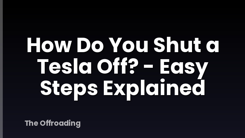 How Do You Shut a Tesla Off? - Easy Steps Explained