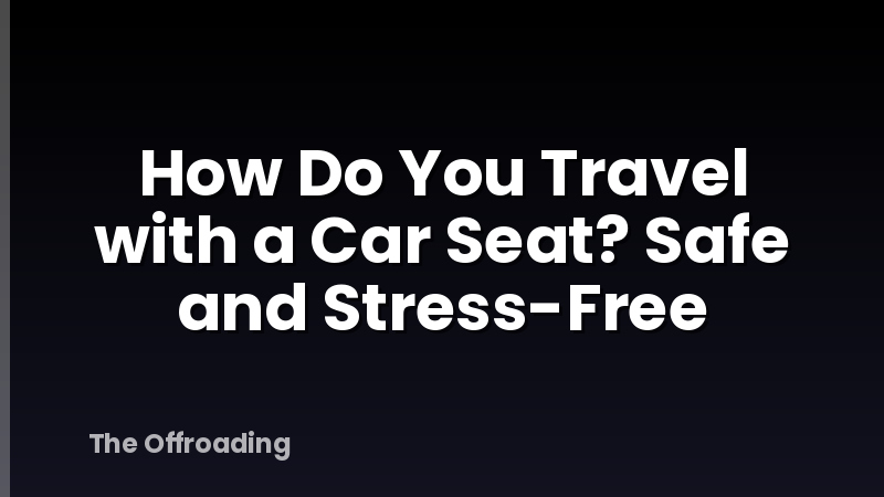 How Do You Travel with a Car Seat? Safe and Stress-Free