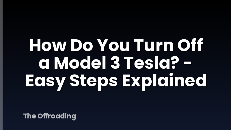 How Do You Turn Off a Model 3 Tesla? - Easy Steps Explained