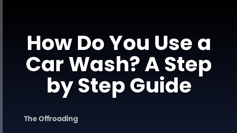 How Do You Use a Car Wash? A Step by Step Guide