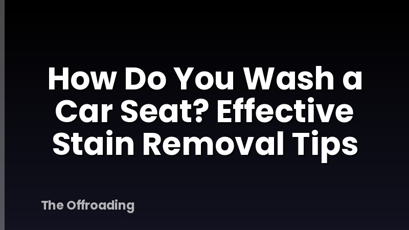 How Do You Wash a Car Seat? Effective Stain Removal Tips