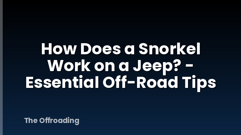 How Does a Snorkel Work on a Jeep? - Essential Off-Road Tips