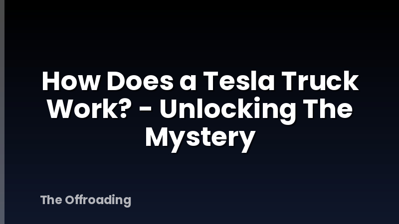 How Does a Tesla Truck Work? - Unlocking The Mystery