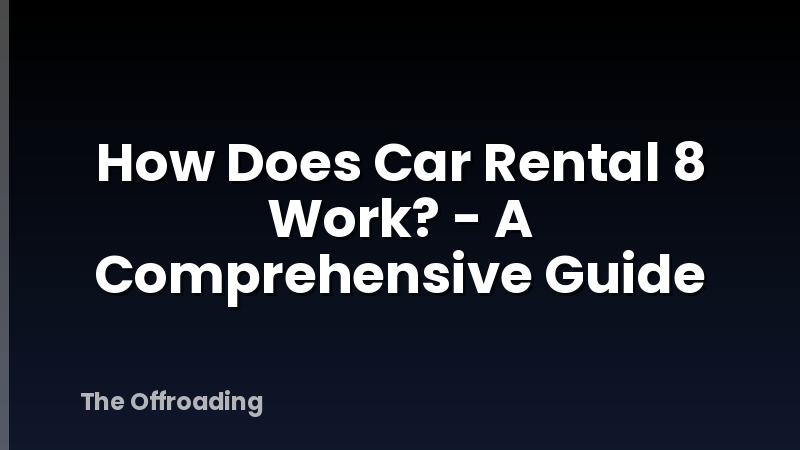 How Does Car Rental 8 Work? - A Comprehensive Guide