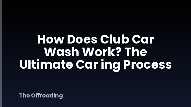 How Does Club Car Wash Work? The Ultimate Car ing Process