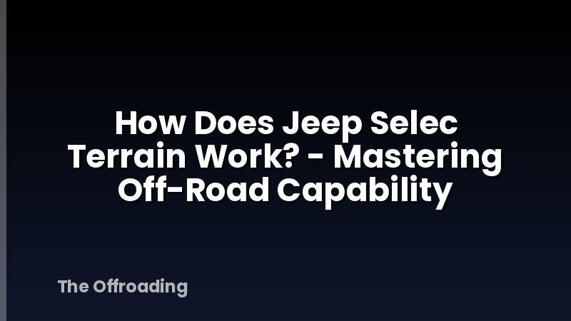 How Does Jeep Selec Terrain Work? - Mastering Off-Road Capability