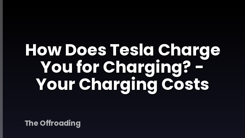 How Does Tesla Charge You for Charging? - Your Charging Costs
