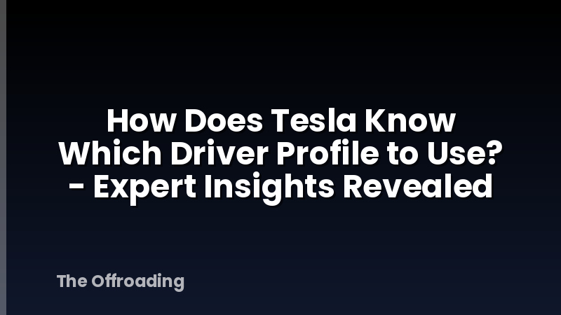 How Does Tesla Know Which Driver Profile to Use? - Expert Insights Revealed