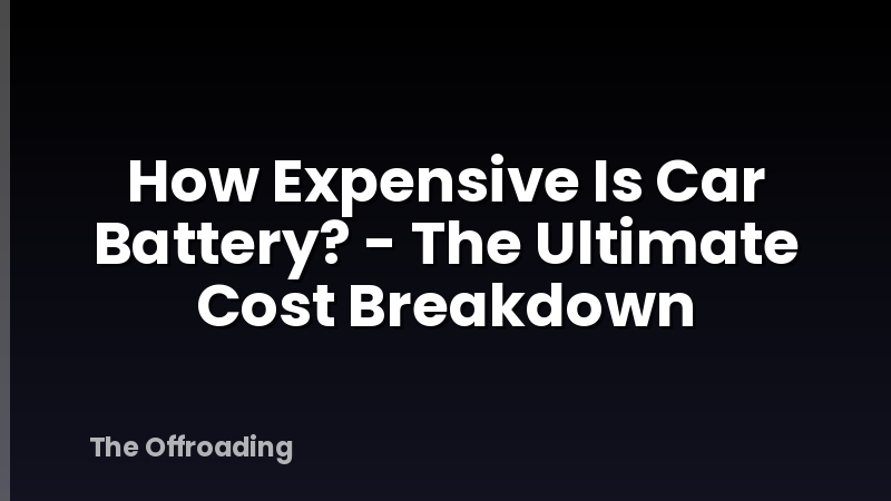 How Expensive Is Car Battery? - The Ultimate Cost Breakdown