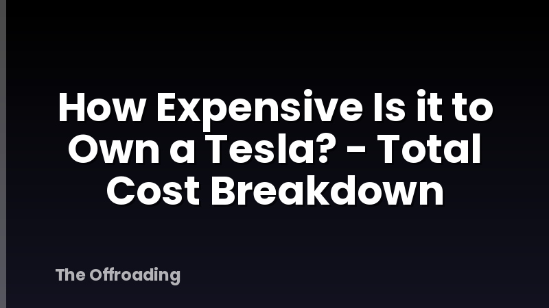 How Expensive Is it to Own a Tesla? - Total Cost Breakdown