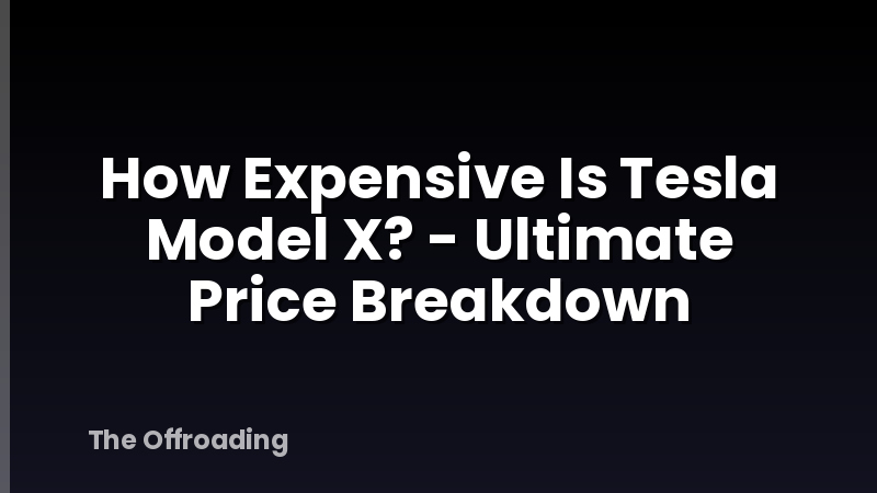 How Expensive Is Tesla Model X? - Ultimate Price Breakdown