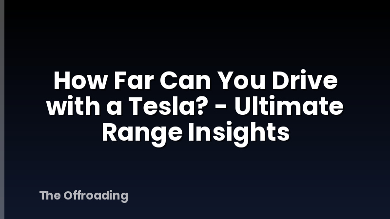 How Far Can You Drive with a Tesla? - Ultimate Range Insights