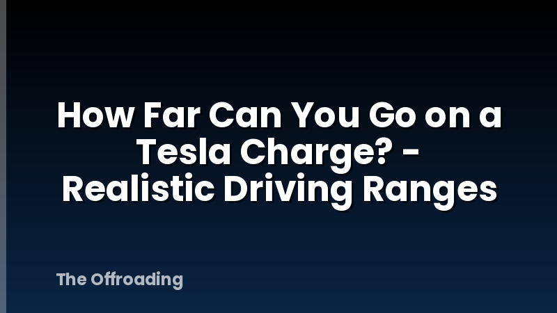How Far Can You Go on a Tesla Charge? - Realistic Driving Ranges