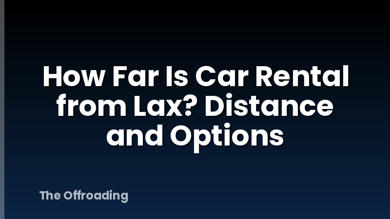 How Far Is Car Rental from Lax? Distance and Options
