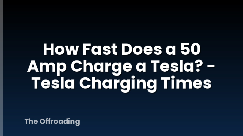 How Fast Does a 50 Amp Charge a Tesla? - Tesla Charging Times