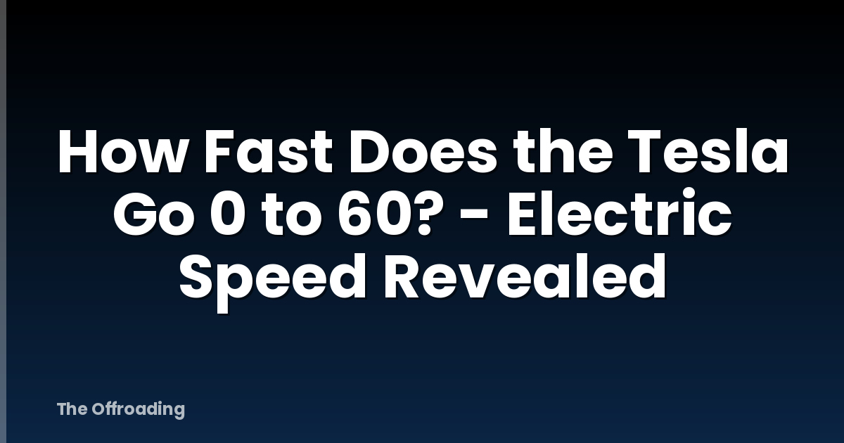 How Fast Does The Tesla Go 0 To 60? - Electric Speed Revealed