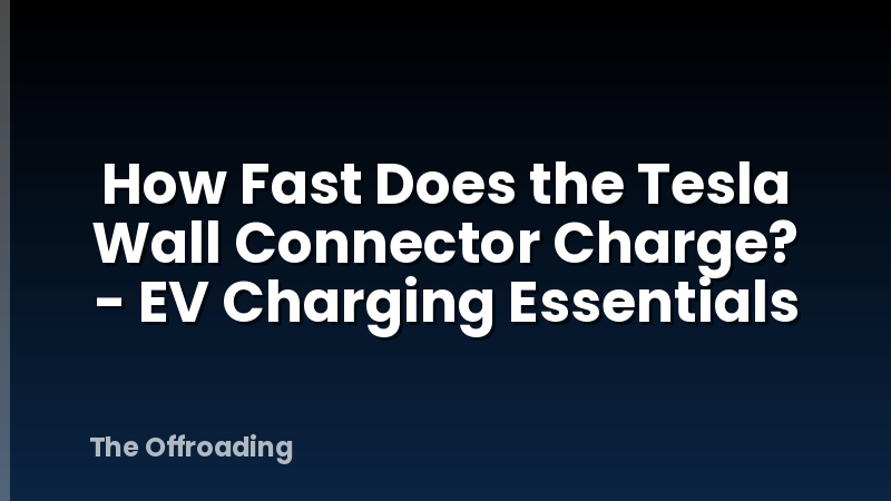 How Fast Does the Tesla Wall Connector Charge? - EV Charging Essentials