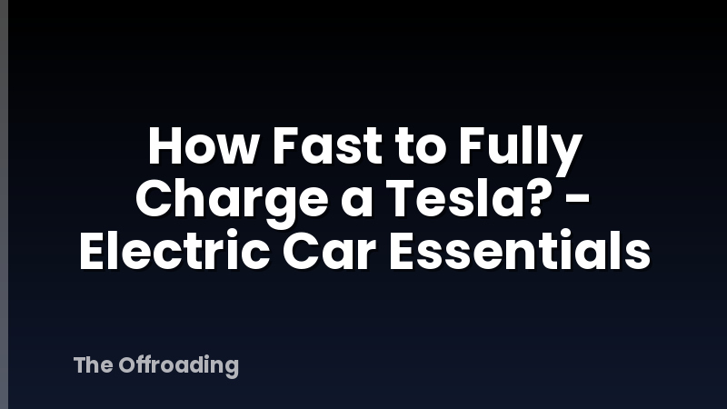 How Fast to Fully Charge a Tesla? - Electric Car Essentials