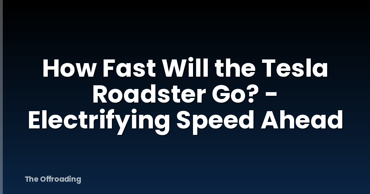 How Fast Will The Tesla Roadster Go? - Electrifying Speed Ahead