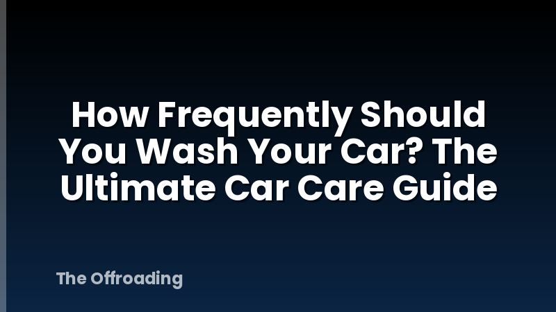 How Frequently Should You Wash Your Car? The Ultimate Car Care Guide