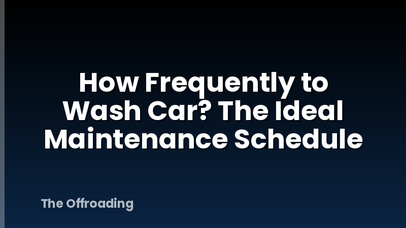 How Frequently to Wash Car? The Ideal Maintenance Schedule