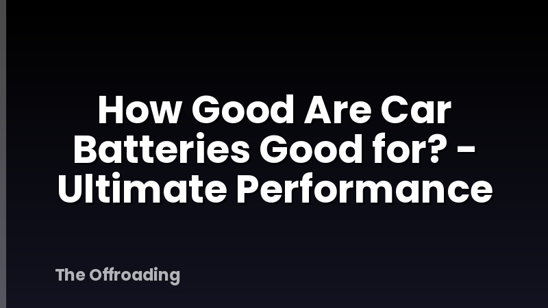 How Good Are Car Batteries Good for? - Ultimate Performance