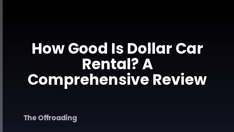 How Good Is Dollar Car Rental? A Comprehensive Review