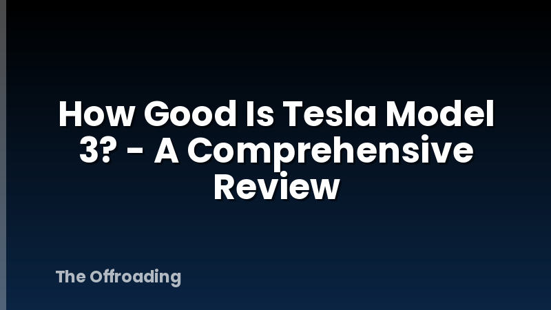 How Good Is Tesla Model 3? - A Comprehensive Review