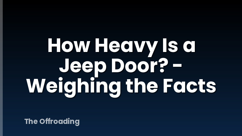 How Heavy Is a Jeep Door? - Weighing the Facts