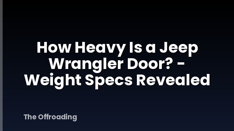 How Heavy Is a Jeep Wrangler Door? - Weight Specs Revealed