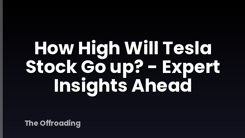 How High Will Tesla Stock Go up? - Expert Insights Ahead