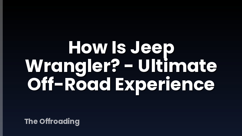 How Is Jeep Wrangler? - Ultimate Off-Road Experience