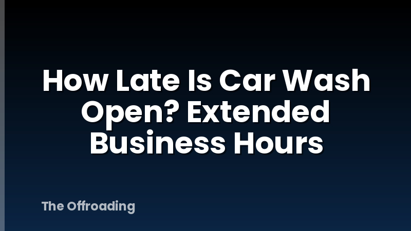 How Late Is Car Wash Open? Extended Business Hours