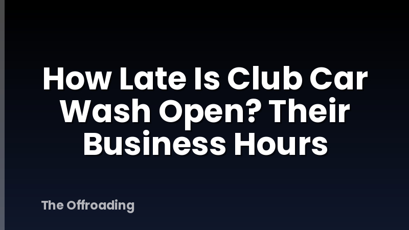 How Late Is Club Car Wash Open? Their Business Hours