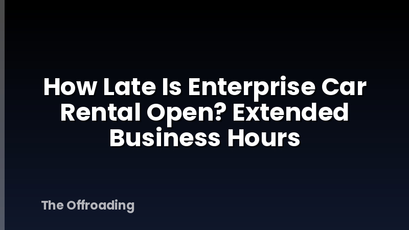 How Late Is Enterprise Car Rental Open? Extended Business Hours