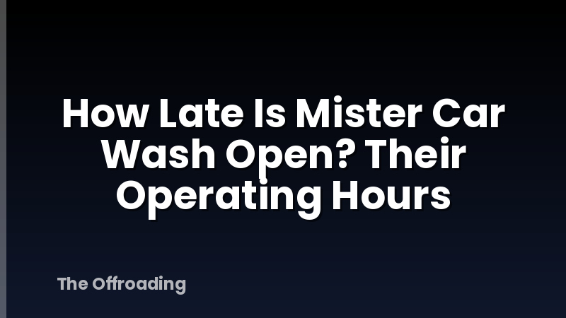How Late Is Mister Car Wash Open? Their Operating Hours