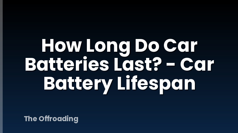 How Long Do Car Batteries Last? - Car Battery Lifespan