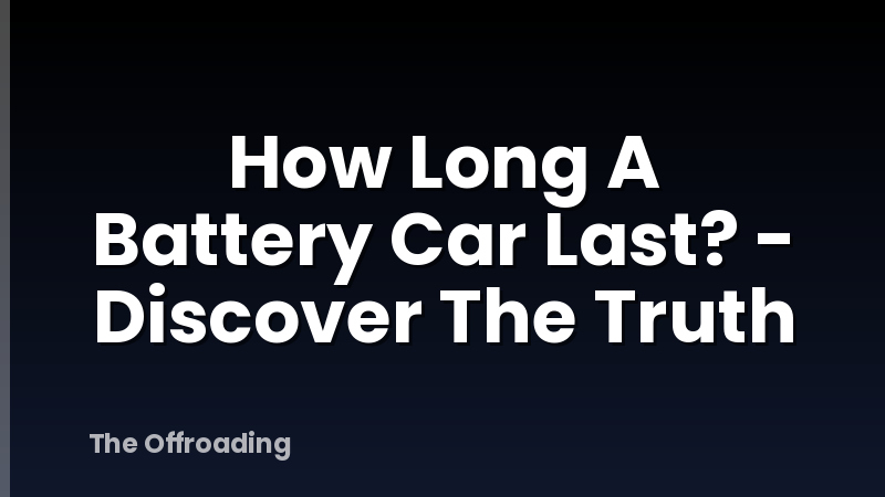 How Long A Battery Car Last? - Discover The Truth