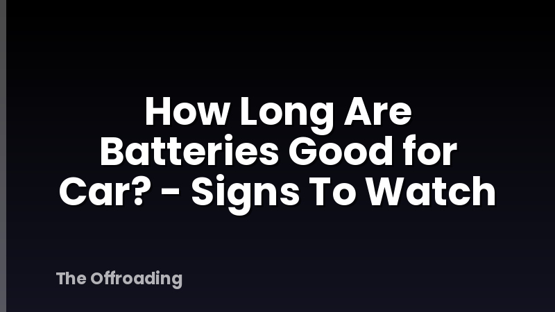 How Long Are Batteries Good for Car? - Signs To Watch