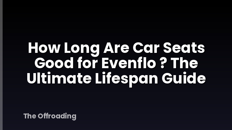 How Long Are Car Seats Good for Evenflo ? The Ultimate Lifespan Guide