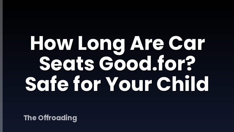 How Long Are Car Seats Good.for? Safe for Your Child