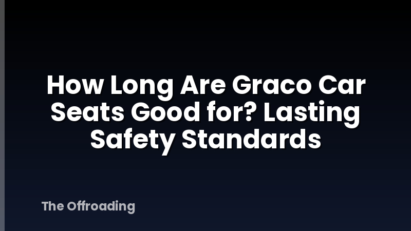 How Long Are Graco Car Seats Good for? Lasting Safety Standards