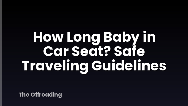 How Long Baby in Car Seat? Safe Traveling Guidelines