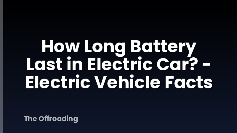 How Long Battery Last in Electric Car? - Electric Vehicle Facts