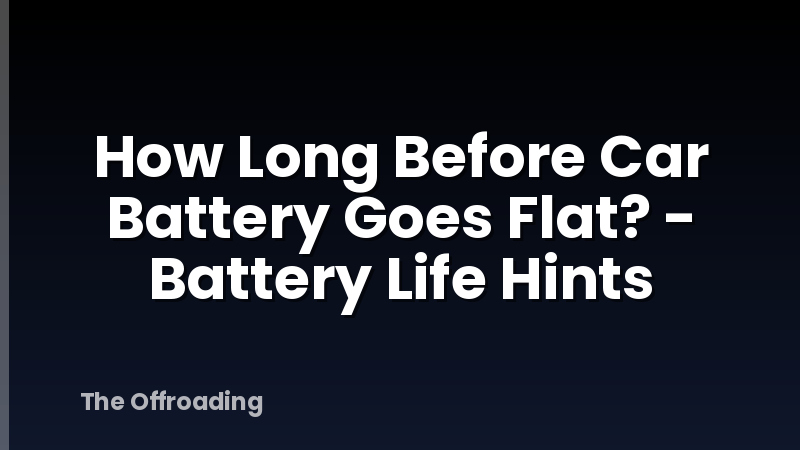 How Long Before Car Battery Goes Flat? - Battery Life Hints