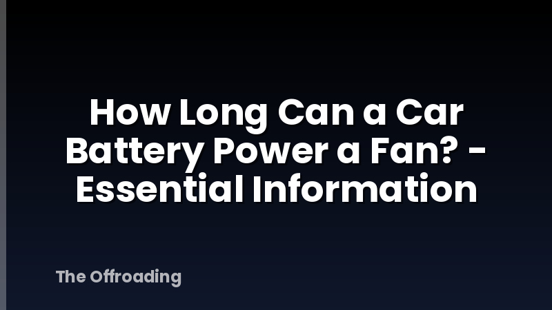 How Long Can a Car Battery Power a Fan? - Essential Information