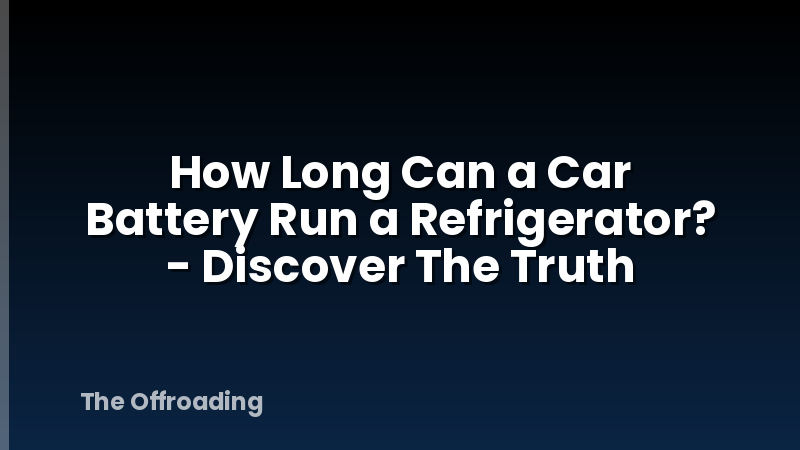 How Long Can a Car Battery Run a Refrigerator? - Discover The Truth